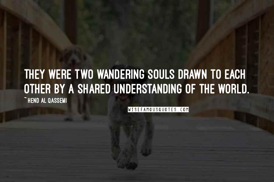 Hend Al Qassemi Quotes: They were two wandering souls drawn to each other by a shared understanding of the world.