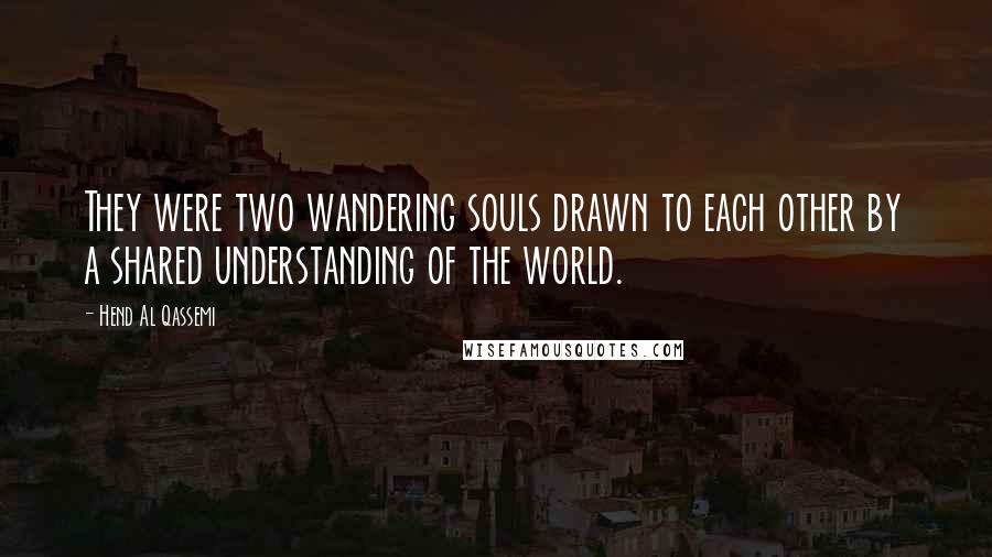 Hend Al Qassemi Quotes: They were two wandering souls drawn to each other by a shared understanding of the world.