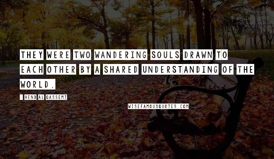 Hend Al Qassemi Quotes: They were two wandering souls drawn to each other by a shared understanding of the world.