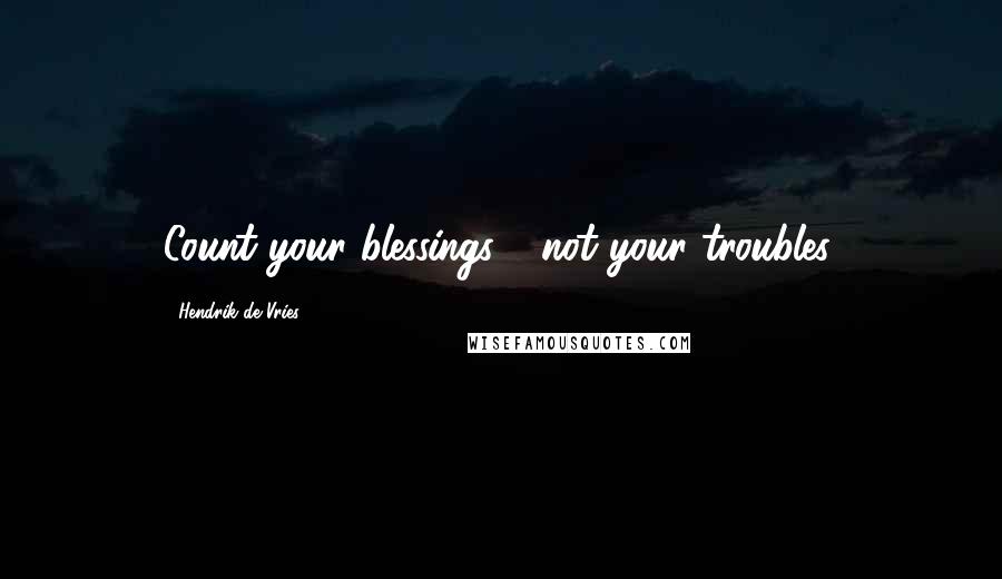 Hendrik De Vries Quotes: Count your blessings - not your troubles.