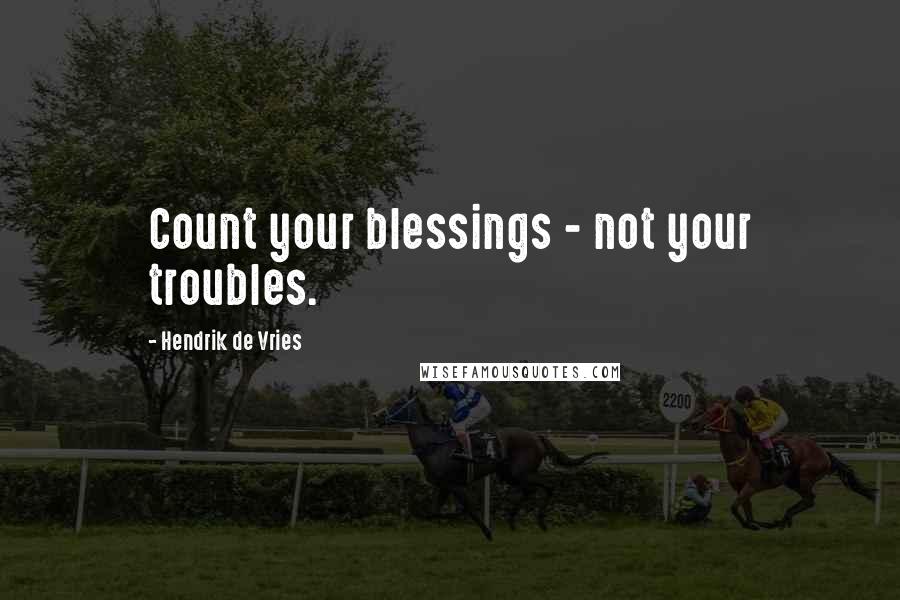 Hendrik De Vries Quotes: Count your blessings - not your troubles.