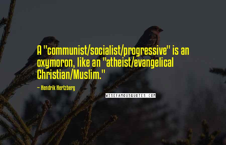 Hendrik Hertzberg Quotes: A "communist/socialist/progressive" is an oxymoron, like an "atheist/evangelical Christian/Muslim."