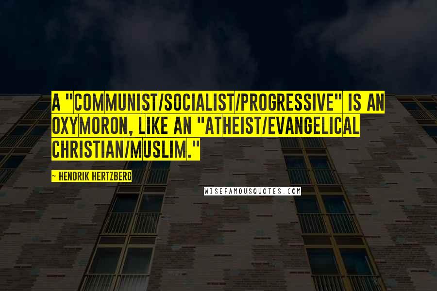 Hendrik Hertzberg Quotes: A "communist/socialist/progressive" is an oxymoron, like an "atheist/evangelical Christian/Muslim."