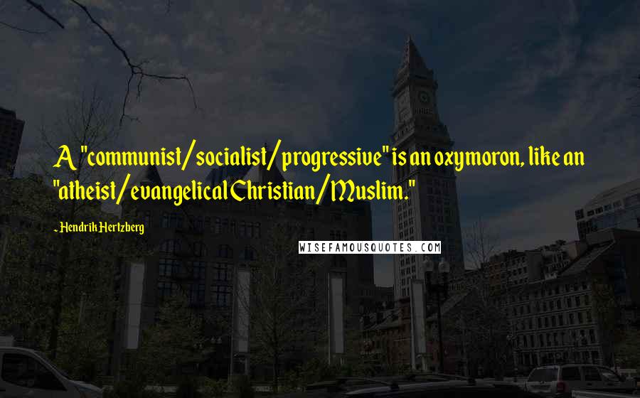 Hendrik Hertzberg Quotes: A "communist/socialist/progressive" is an oxymoron, like an "atheist/evangelical Christian/Muslim."