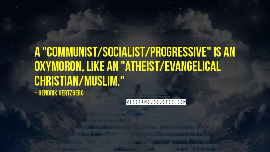 Hendrik Hertzberg Quotes: A "communist/socialist/progressive" is an oxymoron, like an "atheist/evangelical Christian/Muslim."