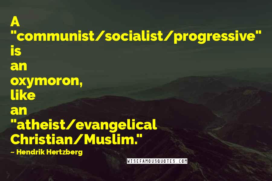 Hendrik Hertzberg Quotes: A "communist/socialist/progressive" is an oxymoron, like an "atheist/evangelical Christian/Muslim."