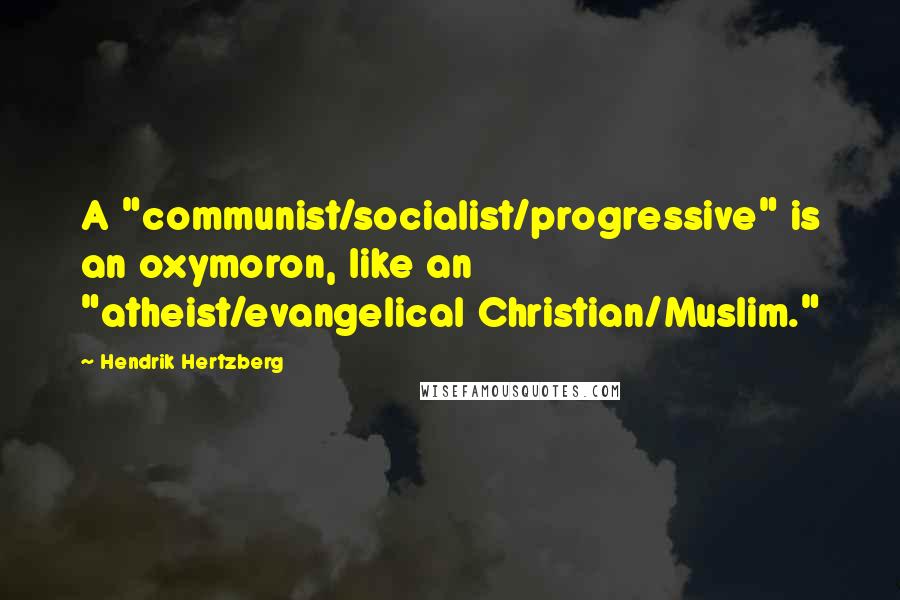 Hendrik Hertzberg Quotes: A "communist/socialist/progressive" is an oxymoron, like an "atheist/evangelical Christian/Muslim."