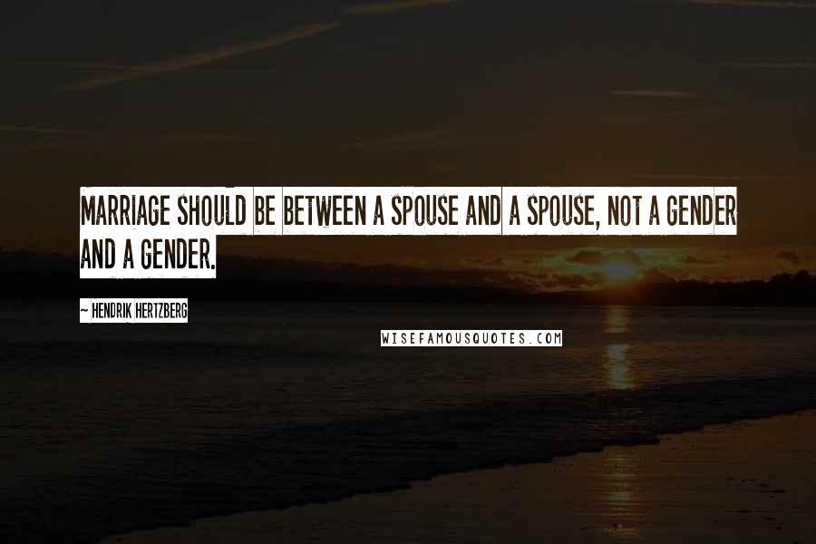 Hendrik Hertzberg Quotes: Marriage should be between a spouse and a spouse, not a gender and a gender.