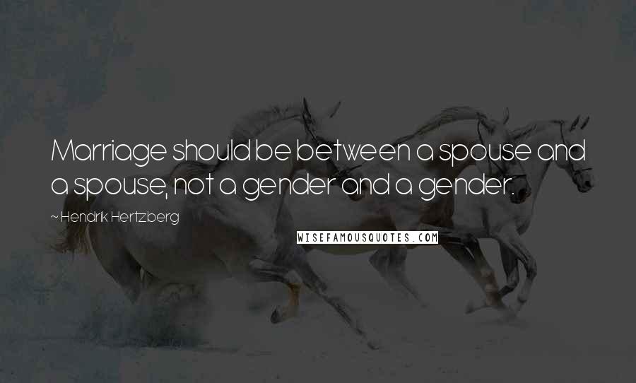 Hendrik Hertzberg Quotes: Marriage should be between a spouse and a spouse, not a gender and a gender.