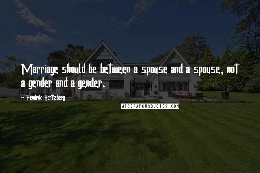 Hendrik Hertzberg Quotes: Marriage should be between a spouse and a spouse, not a gender and a gender.