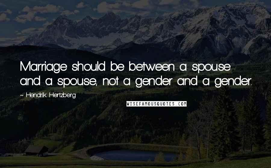 Hendrik Hertzberg Quotes: Marriage should be between a spouse and a spouse, not a gender and a gender.