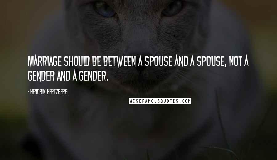 Hendrik Hertzberg Quotes: Marriage should be between a spouse and a spouse, not a gender and a gender.