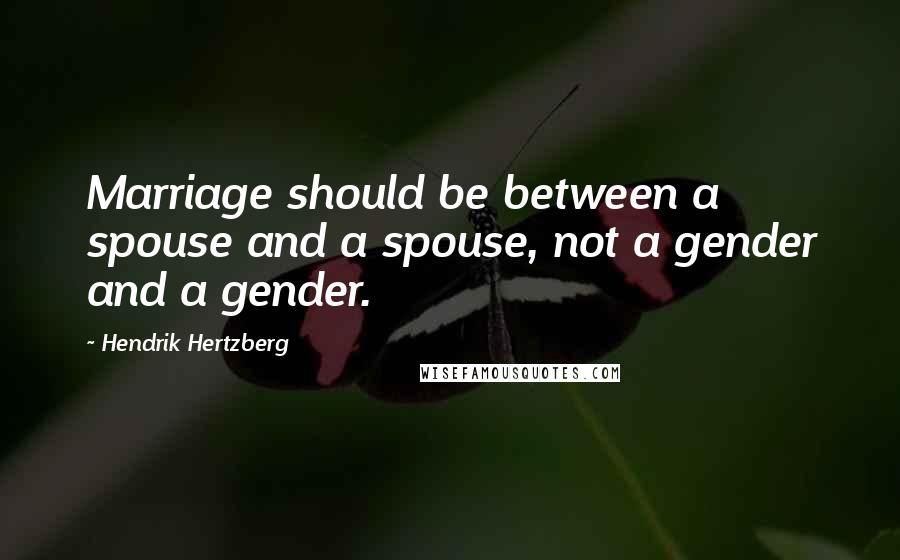 Hendrik Hertzberg Quotes: Marriage should be between a spouse and a spouse, not a gender and a gender.