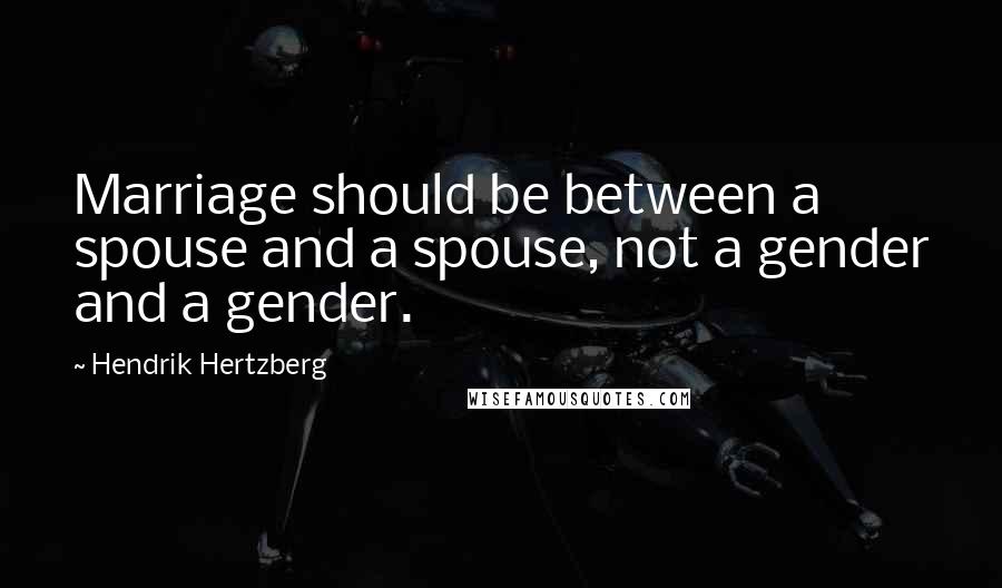 Hendrik Hertzberg Quotes: Marriage should be between a spouse and a spouse, not a gender and a gender.