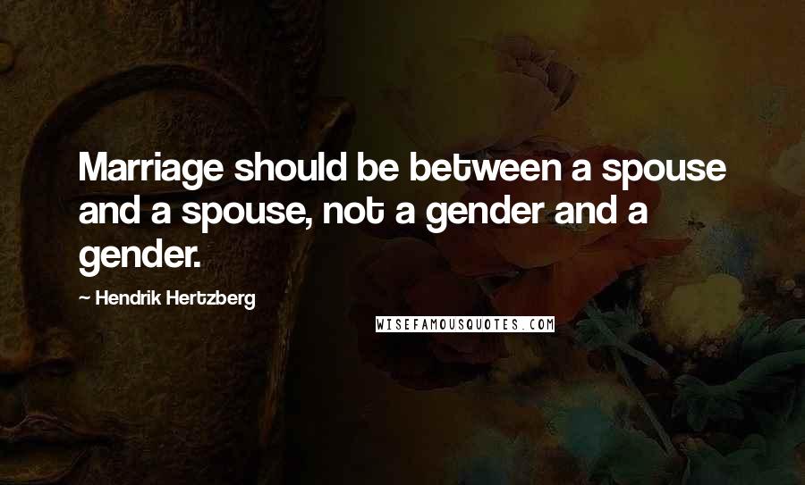 Hendrik Hertzberg Quotes: Marriage should be between a spouse and a spouse, not a gender and a gender.