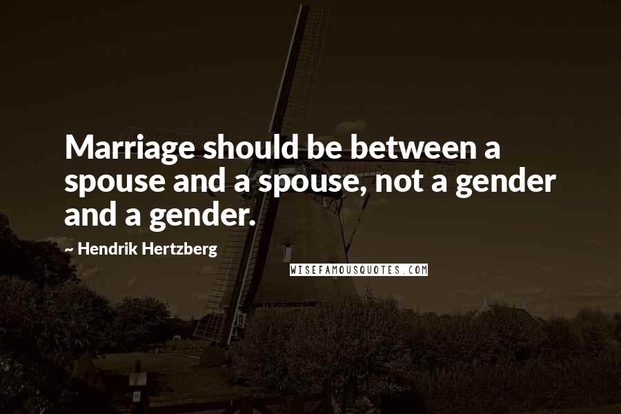 Hendrik Hertzberg Quotes: Marriage should be between a spouse and a spouse, not a gender and a gender.