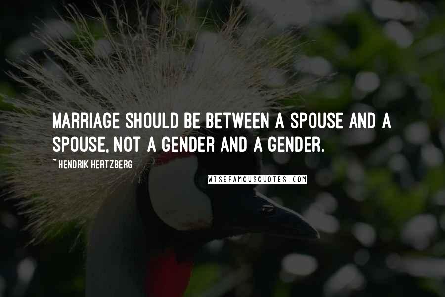 Hendrik Hertzberg Quotes: Marriage should be between a spouse and a spouse, not a gender and a gender.