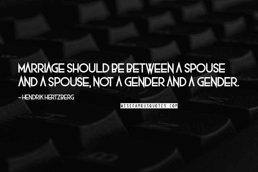 Hendrik Hertzberg Quotes: Marriage should be between a spouse and a spouse, not a gender and a gender.