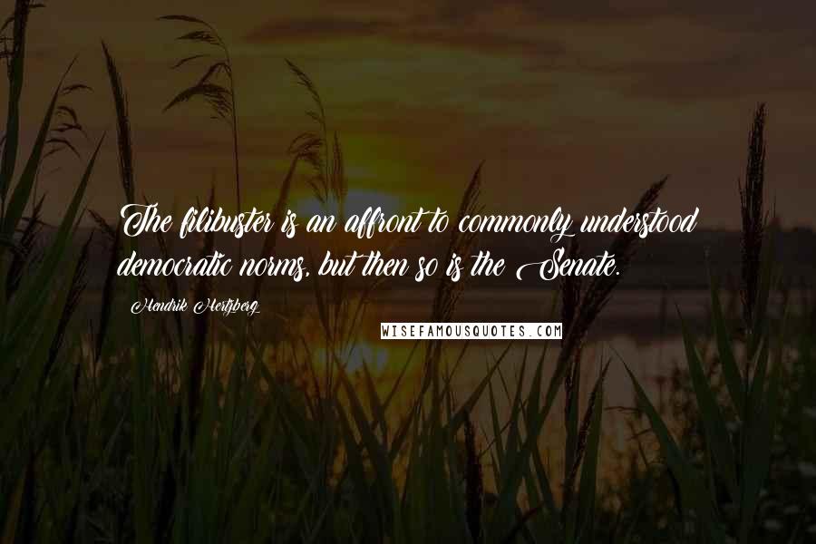 Hendrik Hertzberg Quotes: The filibuster is an affront to commonly understood democratic norms, but then so is the Senate.