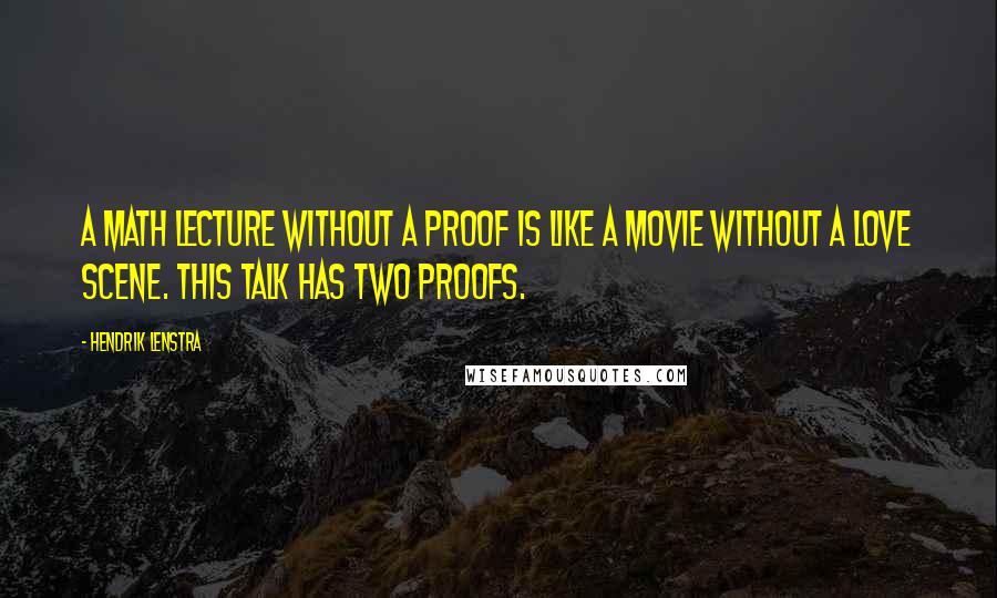 Hendrik Lenstra Quotes: A math lecture without a proof is like a movie without a love scene. This talk has two proofs.