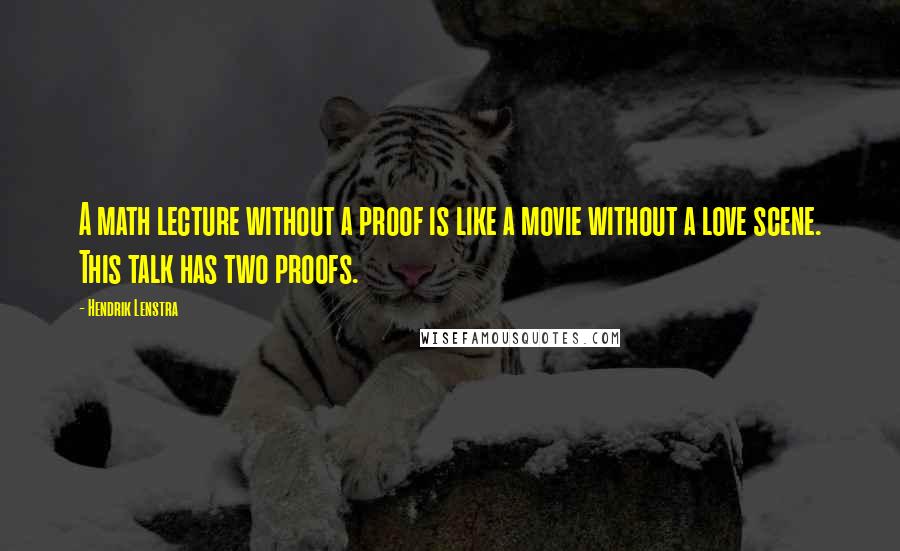 Hendrik Lenstra Quotes: A math lecture without a proof is like a movie without a love scene. This talk has two proofs.