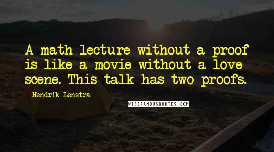 Hendrik Lenstra Quotes: A math lecture without a proof is like a movie without a love scene. This talk has two proofs.