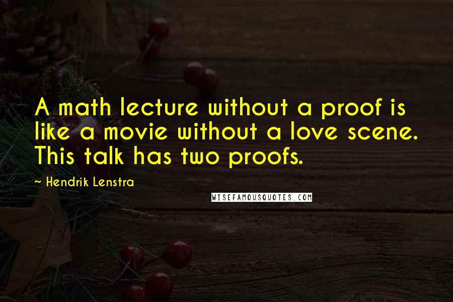 Hendrik Lenstra Quotes: A math lecture without a proof is like a movie without a love scene. This talk has two proofs.