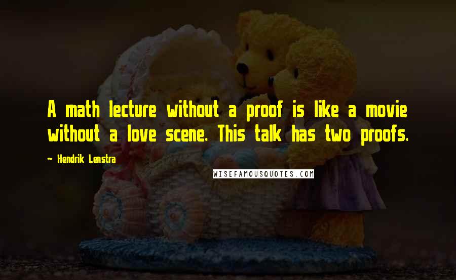 Hendrik Lenstra Quotes: A math lecture without a proof is like a movie without a love scene. This talk has two proofs.