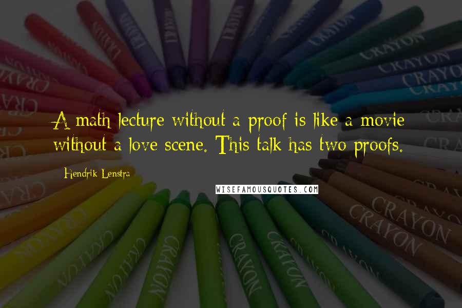 Hendrik Lenstra Quotes: A math lecture without a proof is like a movie without a love scene. This talk has two proofs.