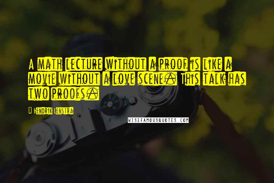 Hendrik Lenstra Quotes: A math lecture without a proof is like a movie without a love scene. This talk has two proofs.