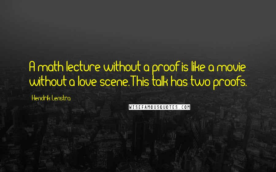 Hendrik Lenstra Quotes: A math lecture without a proof is like a movie without a love scene. This talk has two proofs.