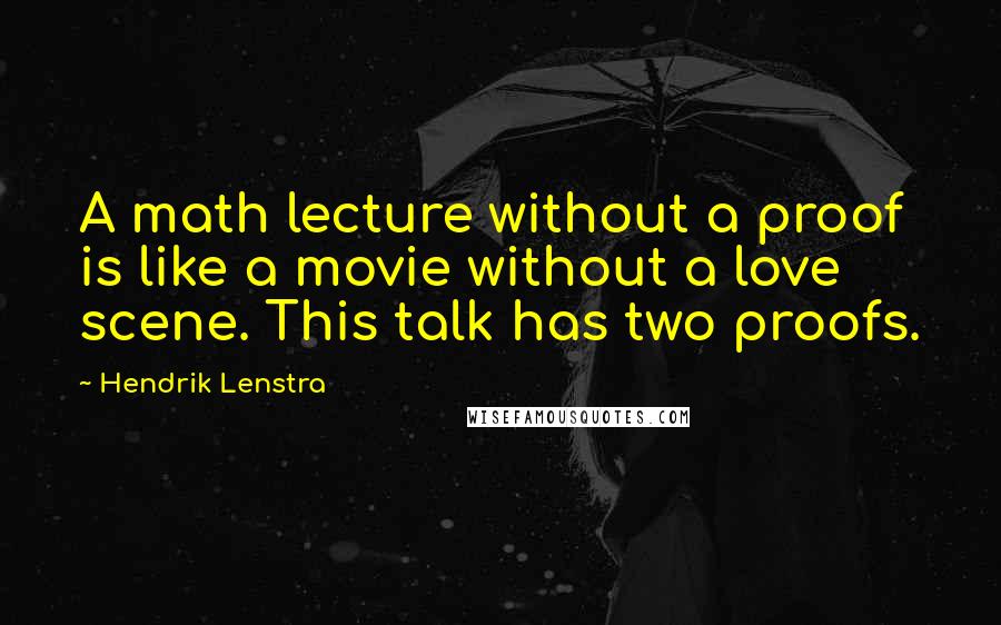 Hendrik Lenstra Quotes: A math lecture without a proof is like a movie without a love scene. This talk has two proofs.