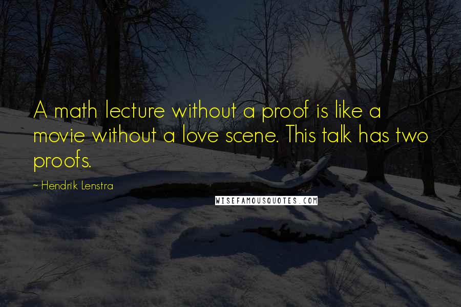 Hendrik Lenstra Quotes: A math lecture without a proof is like a movie without a love scene. This talk has two proofs.