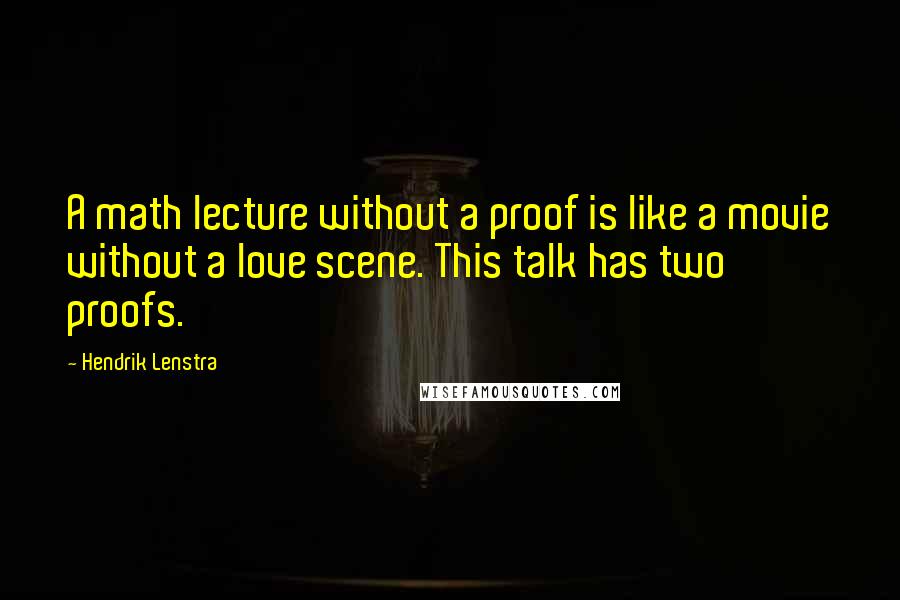 Hendrik Lenstra Quotes: A math lecture without a proof is like a movie without a love scene. This talk has two proofs.