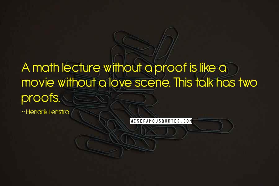 Hendrik Lenstra Quotes: A math lecture without a proof is like a movie without a love scene. This talk has two proofs.