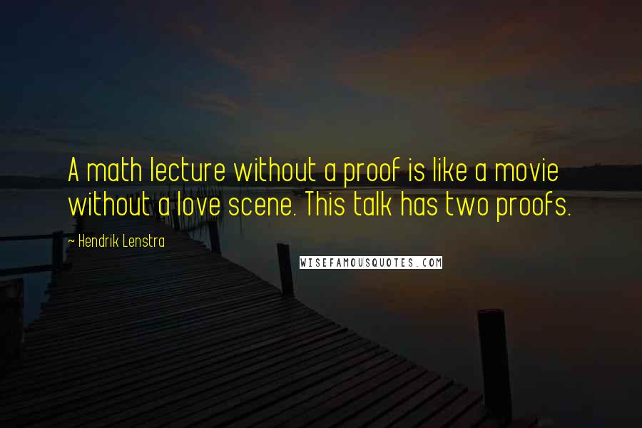 Hendrik Lenstra Quotes: A math lecture without a proof is like a movie without a love scene. This talk has two proofs.