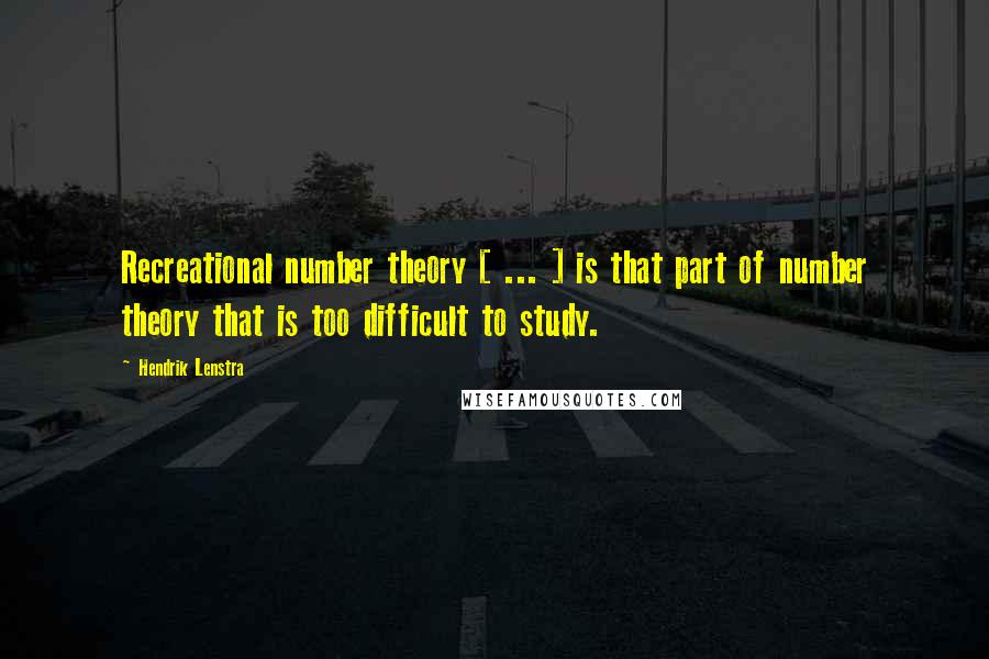 Hendrik Lenstra Quotes: Recreational number theory [ ... ] is that part of number theory that is too difficult to study.