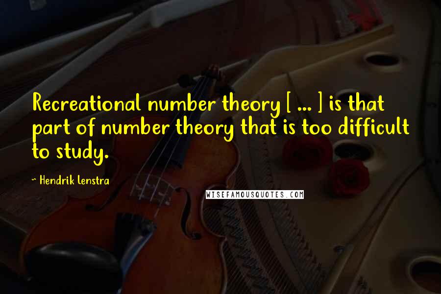 Hendrik Lenstra Quotes: Recreational number theory [ ... ] is that part of number theory that is too difficult to study.