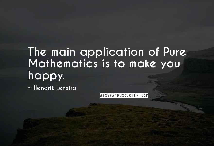 Hendrik Lenstra Quotes: The main application of Pure Mathematics is to make you happy.