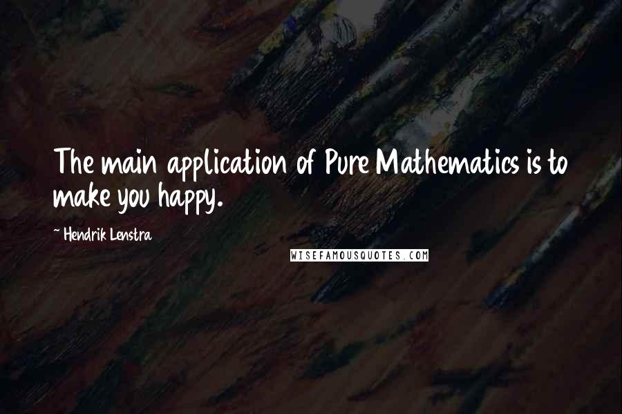 Hendrik Lenstra Quotes: The main application of Pure Mathematics is to make you happy.