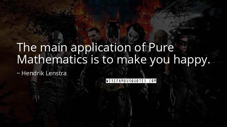 Hendrik Lenstra Quotes: The main application of Pure Mathematics is to make you happy.