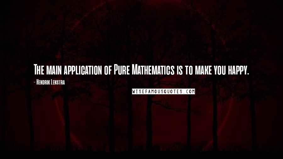 Hendrik Lenstra Quotes: The main application of Pure Mathematics is to make you happy.