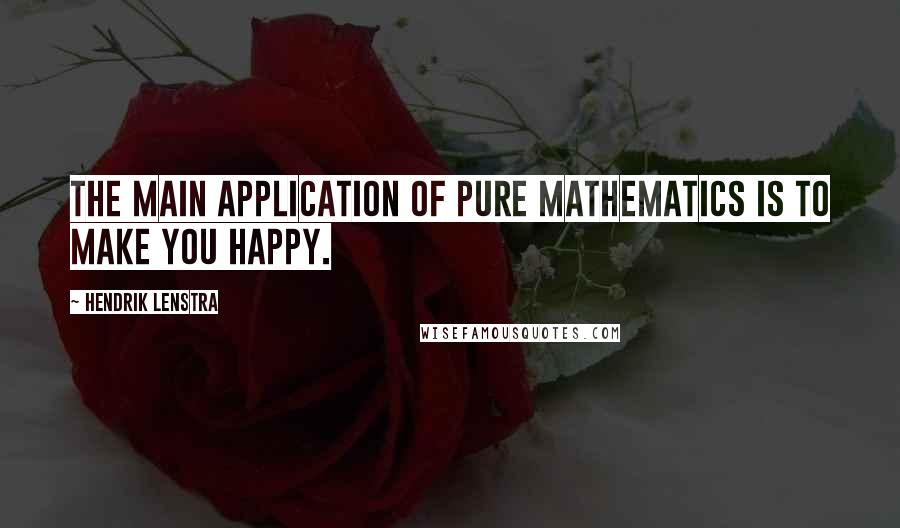 Hendrik Lenstra Quotes: The main application of Pure Mathematics is to make you happy.