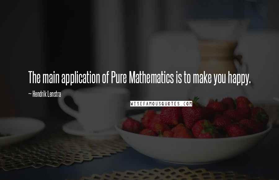 Hendrik Lenstra Quotes: The main application of Pure Mathematics is to make you happy.