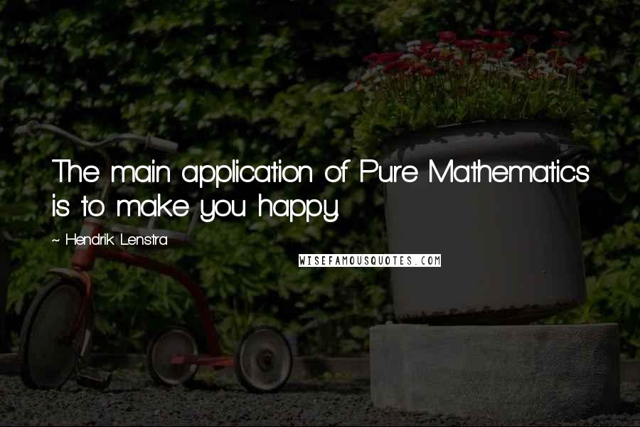 Hendrik Lenstra Quotes: The main application of Pure Mathematics is to make you happy.