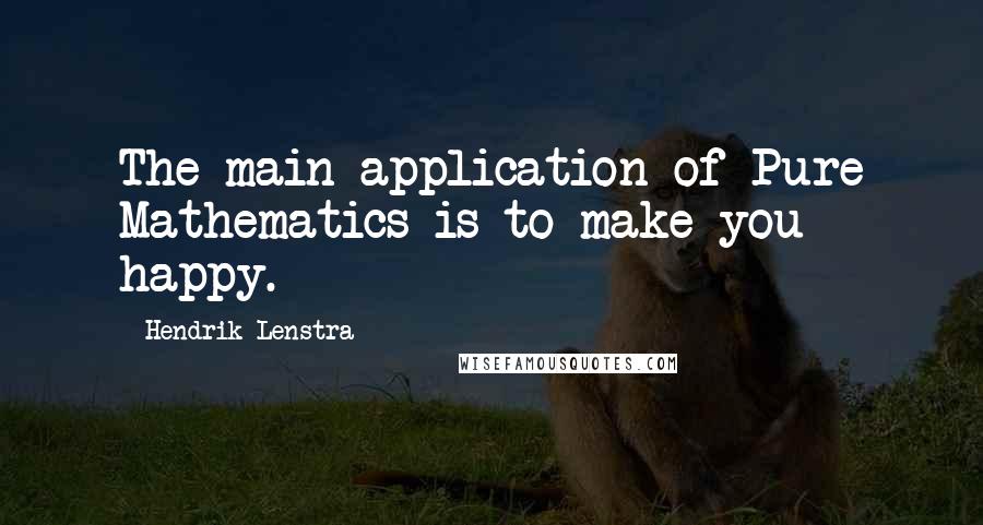 Hendrik Lenstra Quotes: The main application of Pure Mathematics is to make you happy.