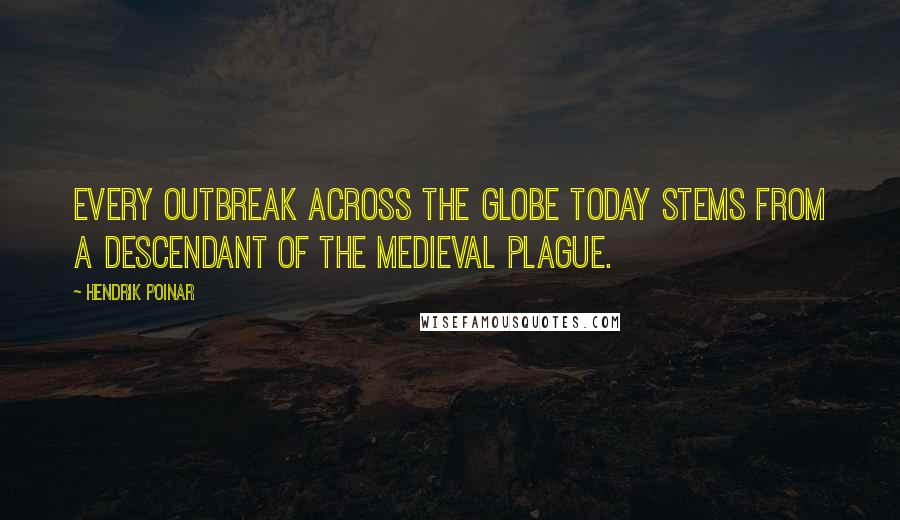Hendrik Poinar Quotes: Every outbreak across the globe today stems from a descendant of the medieval plague.