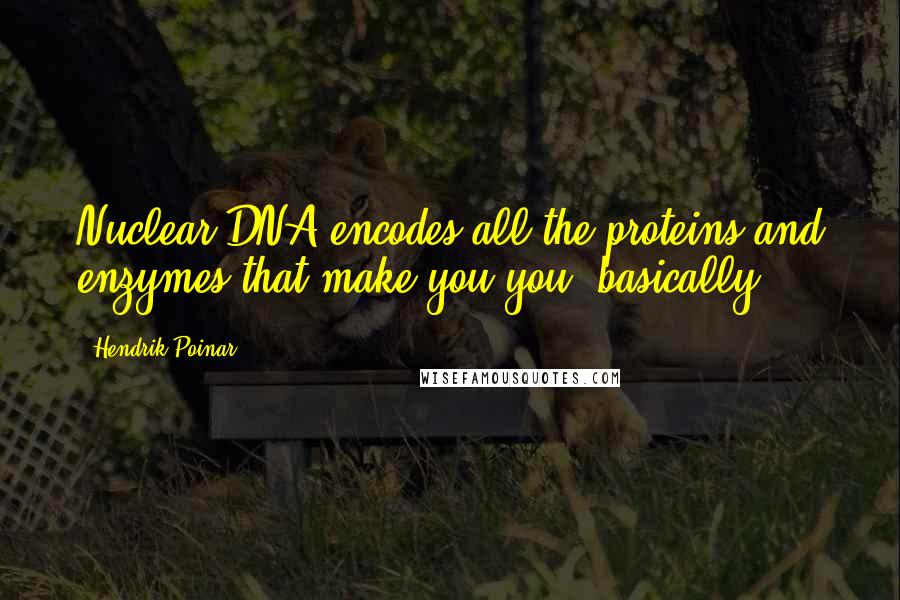 Hendrik Poinar Quotes: Nuclear DNA encodes all the proteins and enzymes that make you you, basically.