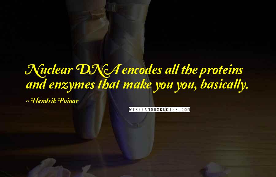 Hendrik Poinar Quotes: Nuclear DNA encodes all the proteins and enzymes that make you you, basically.