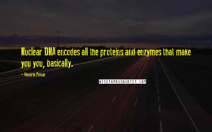 Hendrik Poinar Quotes: Nuclear DNA encodes all the proteins and enzymes that make you you, basically.